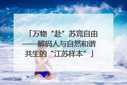 万物“赴”苏竞自由——解码人与自然和谐共生的“江苏样本”