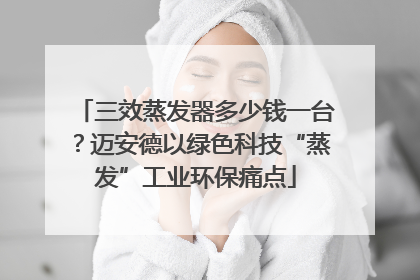 三效蒸发器多少钱一台？迈安德以绿色科技“蒸发”工业环保痛点
