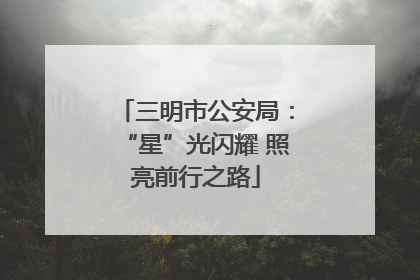 三明市公安局：“星”光闪耀 照亮前行之路