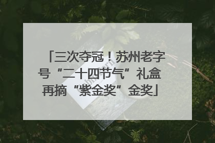 三次夺冠！苏州老字号“二十四节气”礼盒再摘“紫金奖”金奖