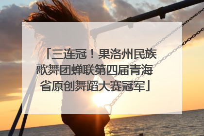 三连冠！果洛州民族歌舞团蝉联第四届青海省原创舞蹈大赛冠军