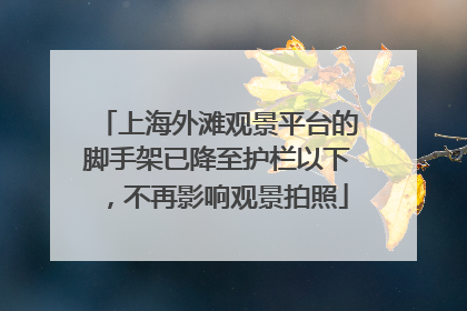 上海外滩观景平台的脚手架已降至护栏以下，不再影响观景拍照