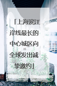 上海滨江岸线最长的中心城区向全球发出诚挚邀约