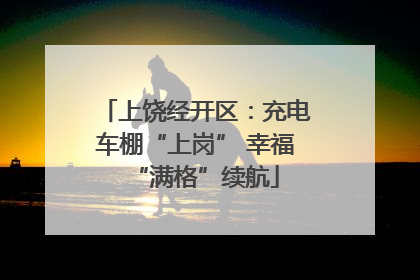 上饶经开区：充电车棚“上岗” 幸福“满格”续航