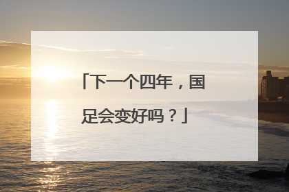 下一个四年，国足会变好吗？