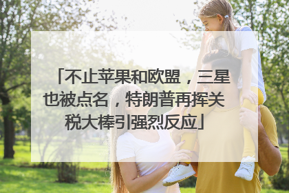 不止苹果和欧盟，三星也被点名，特朗普再挥关税大棒引强烈反应