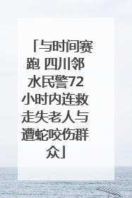 与时间赛跑 四川邻水民警72小时内连救走失老人与遭蛇咬伤群众