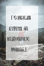 专属礼遇启智慧 萌娃游戏闯关纳福运