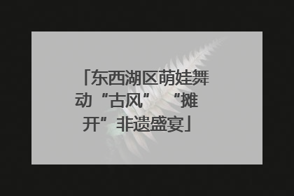 东西湖区萌娃舞动“古风” “摊开”非遗盛宴
