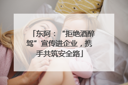 东阿：“拒绝酒醉驾”宣传进企业，携手共筑安全路