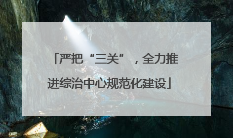 严把“三关”，全力推进综治中心规范化建设