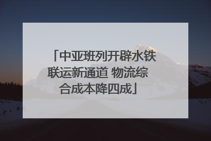 中亚班列开辟水铁联运新通道 物流综合成本降四成