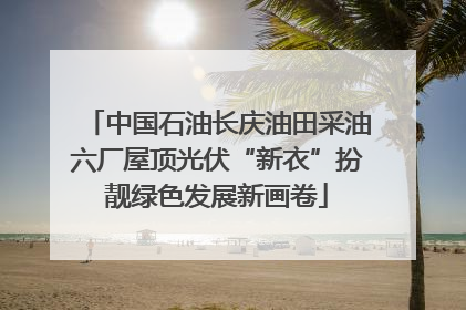 中国石油长庆油田采油六厂屋顶光伏“新衣”扮靓绿色发展新画卷