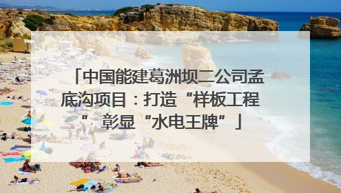 中国能建葛洲坝二公司孟底沟项目：打造“样板工程” 彰显“水电王牌”