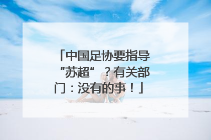 中国足协要指导“苏超”？有关部门：没有的事！