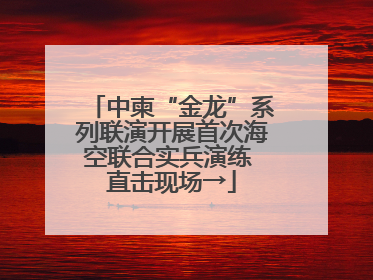 中柬“金龙”系列联演开展首次海空联合实兵演练 直击现场→