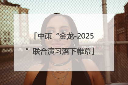 中柬“金龙-2025”联合演习落下帷幕