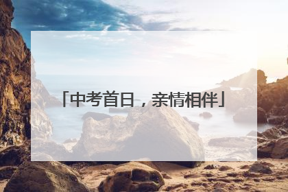 中考首日，亲情相伴