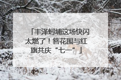 丰泽蟳埔这场快闪太燃了！簪花围与红旗共庆“七一”