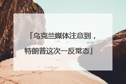 乌克兰媒体注意到，特朗普这次一反常态
