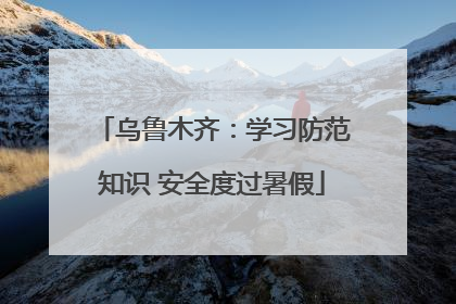 乌鲁木齐：学习防范知识 安全度过暑假
