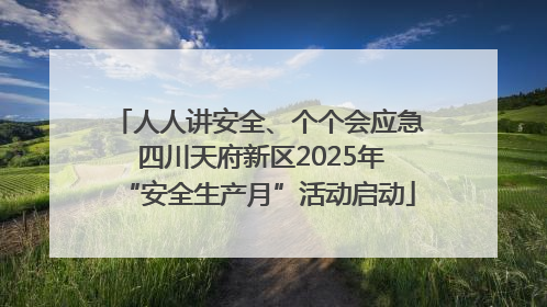人人讲安全、个个会应急 四川天府新区2025年“安全生产月”活动启动