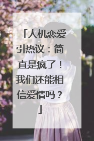 人机恋爱引热议：简直是疯了！我们还能相信爱情吗？