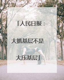 人民日报：大抓基层不是大压基层