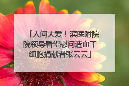 人间大爱！滨医附院院领导看望慰问造血干细胞捐献者张云云