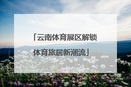 云南体育展区解锁体育旅居新潮流