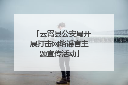 云霄县公安局开展打击网络谣言主题宣传活动