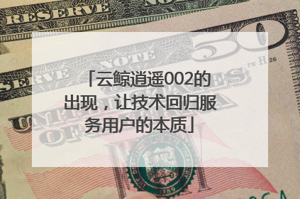 云鲸逍遥002的出现，让技术回归服务用户的本质
