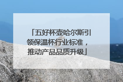 五好杯壶哈尔斯引领保温杯行业标准，推动产品品质升级
