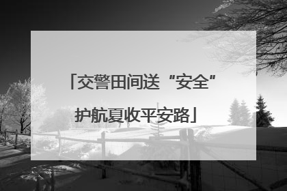 交警田间送“安全” 护航夏收平安路