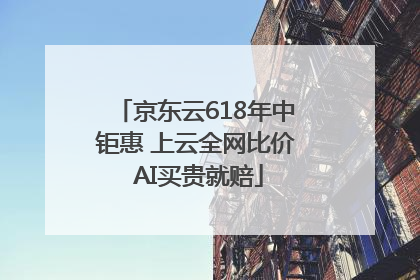 京东云618年中钜惠 上云全网比价 AI买贵就赔
