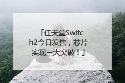 任天堂Switch2今日发售，芯片实现三大突破！