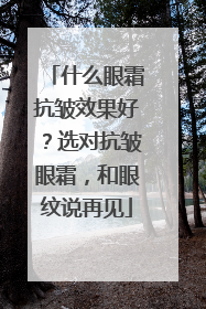 什么眼霜抗皱效果好？选对抗皱眼霜，和眼纹说再见