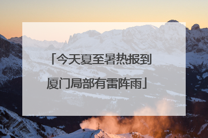 今天夏至暑热报到 厦门局部有雷阵雨