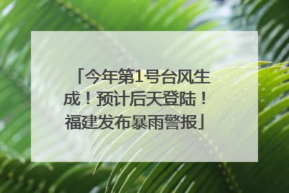 今年第1号台风生成！预计后天登陆！福建发布暴雨警报
