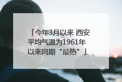今年3月以来 西安平均气温为1961年以来同期“最热”