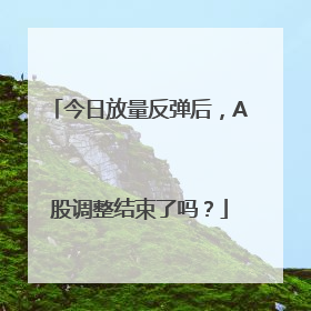 今日放量反弹后，A股调整结束了吗？