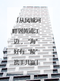 从凤城河畔到黄浦江边，“海”好有“陵”携手共赢