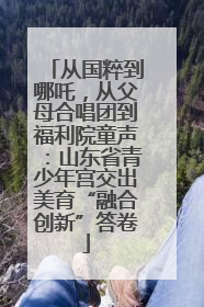 从国粹到哪吒，从父母合唱团到福利院童声：山东省青少年宫交出美育“融合创新”答卷