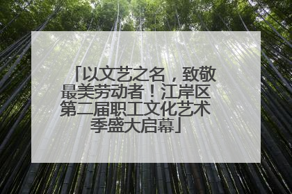 以文艺之名，致敬最美劳动者！江岸区第二届职工文化艺术季盛大启幕