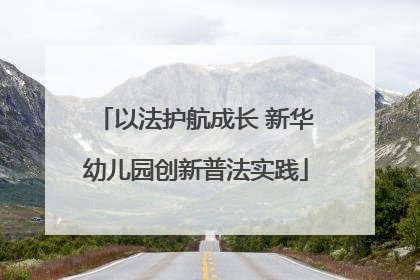以法护航成长 新华幼儿园创新普法实践