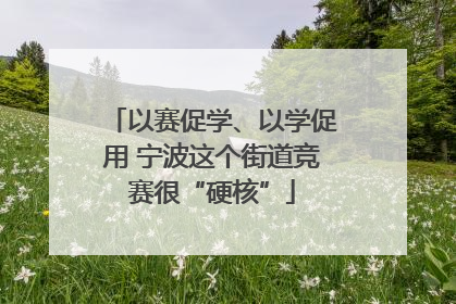 以赛促学、以学促用 宁波这个街道竞赛很“硬核”