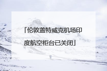 伦敦盖特威克机场印度航空柜台已关闭