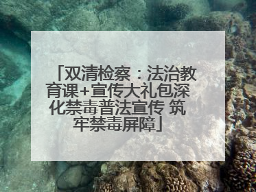 双清检察：法治教育课+宣传大礼包深化禁毒普法宣传 筑牢禁毒屏障