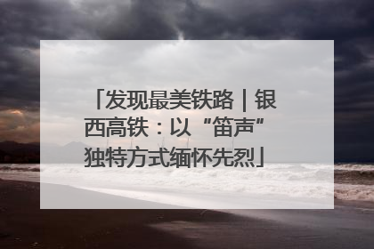 发现最美铁路｜银西高铁：以“笛声”独特方式缅怀先烈