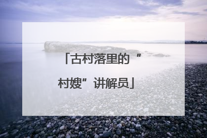 古村落里的“村嫂”讲解员